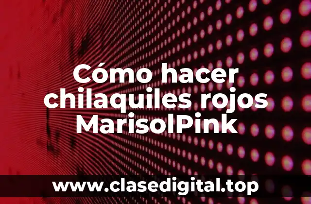 Cómo hacer chilaquiles rojos MarisolPink