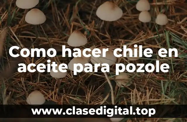 Como hacer chile en aceite para pozole