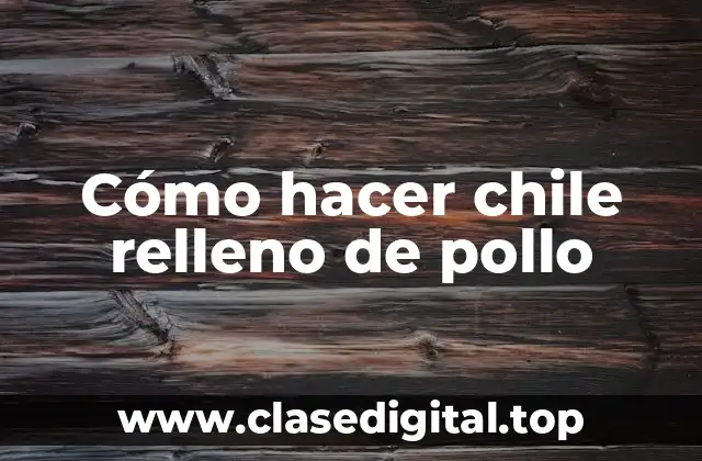 Cómo hacer chile relleno de pollo