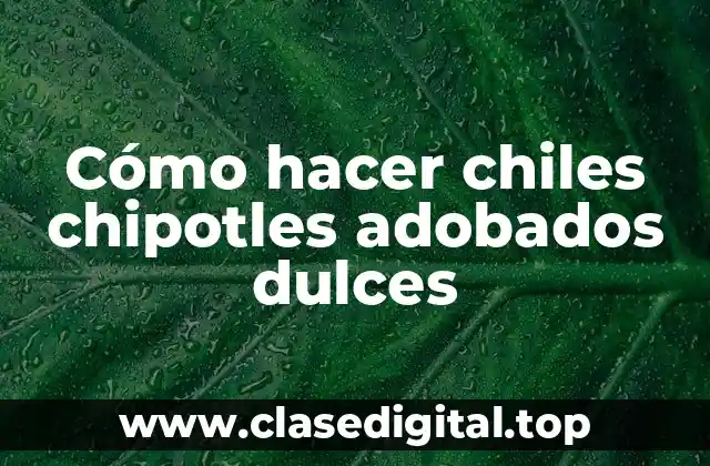 Cómo hacer chiles chipotles adobados dulces