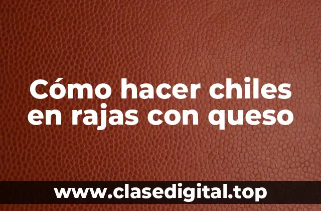 Cómo hacer chiles en rajas con queso