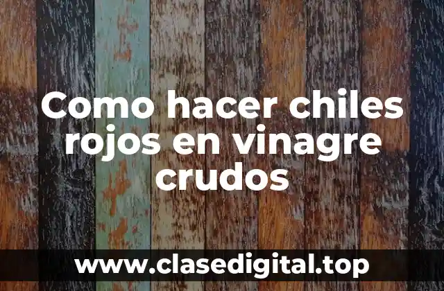 Chiles rojos en vinagre crudos: ¿Qué son y para qué sirven?