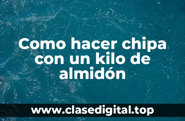 Como hacer chipa con un kilo de almidón