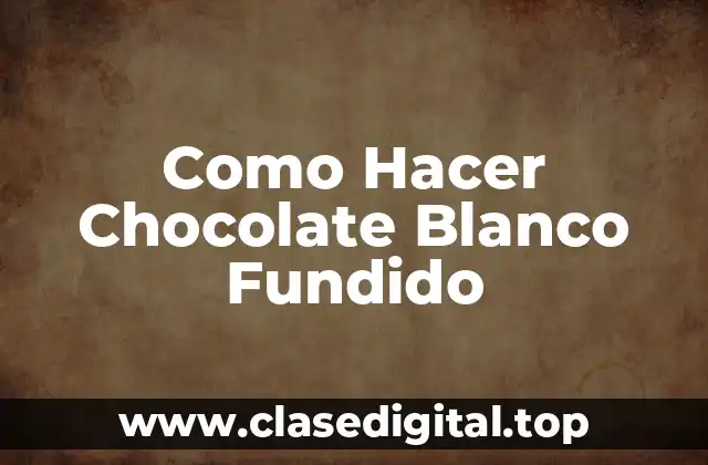Como Hacer Chocolate Blanco Fundido