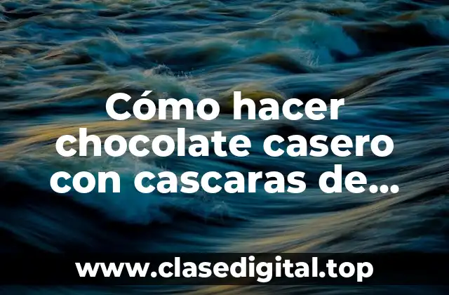 Cómo hacer chocolate casero con cascaras de cacao
