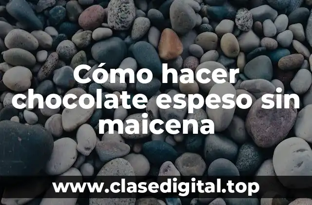 Cómo hacer chocolate espeso sin maicena