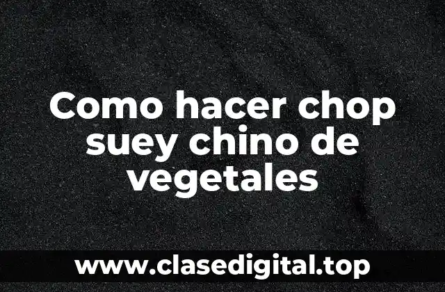 Como hacer chop suey chino de vegetales