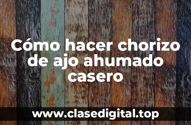 Cómo hacer chorizo de ajo ahumado casero