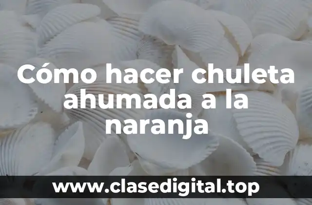 Cómo hacer chuleta ahumada a la naranja