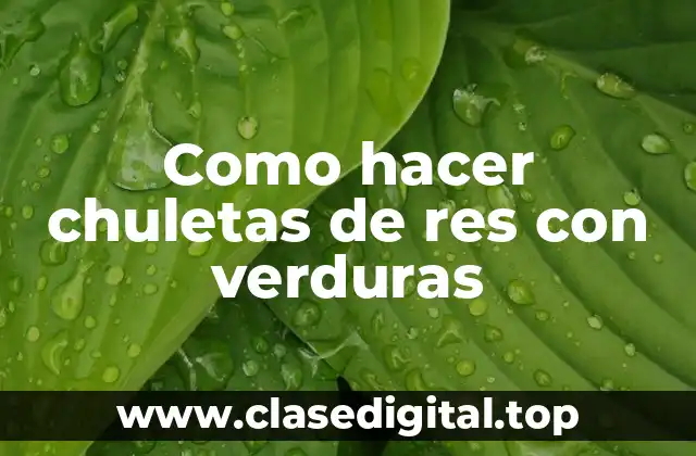 Como hacer chuletas de res con verduras