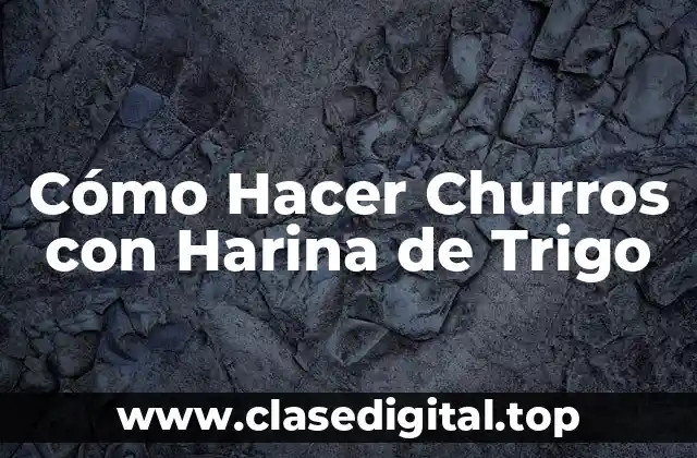 Cómo Hacer Churros con Harina de Trigo