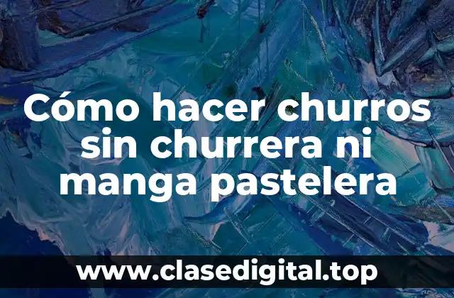 Cómo hacer churros sin churrera ni manga pastelera
