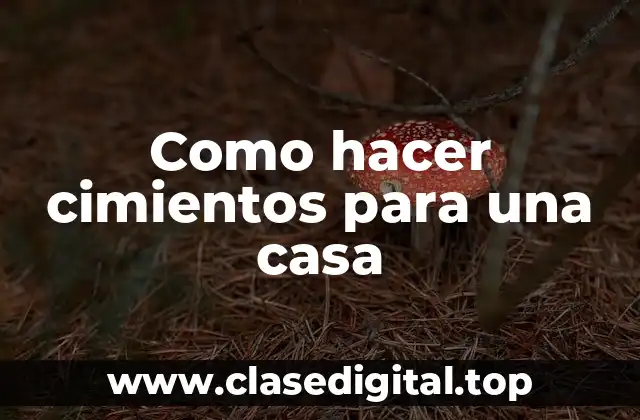 Como hacer cimientos para una casa