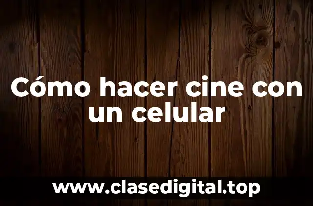 Cómo hacer cine con un celular