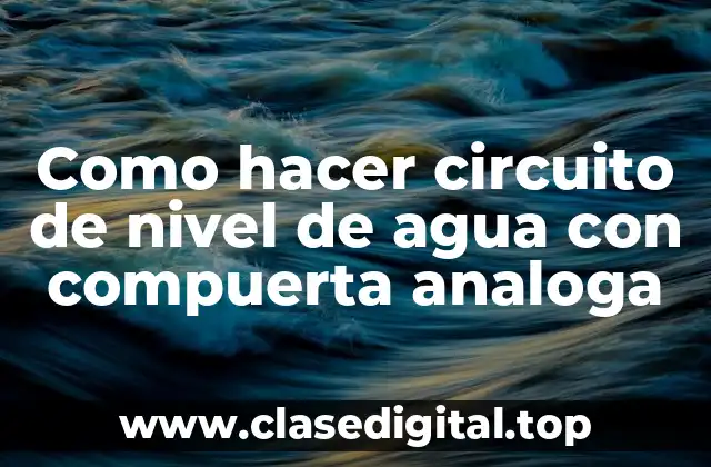 Como hacer circuito de nivel de agua con compuerta analoga