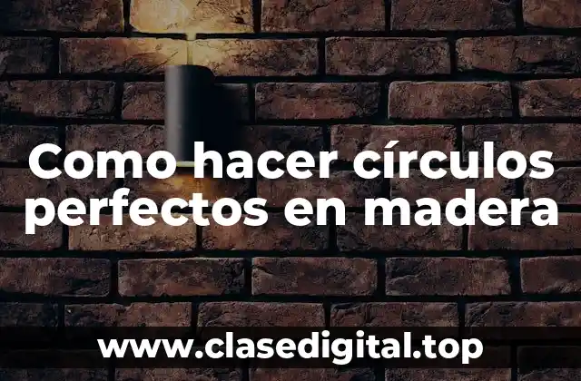 Círculos perfectos en madera: técnicas y conceptos básicos