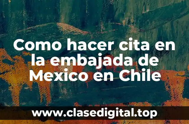 Como hacer cita en la embajada de Mexico en Chile