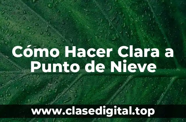 ¿Cuáles son los ingredientes necesarios para hacer clara a punto de nieve?