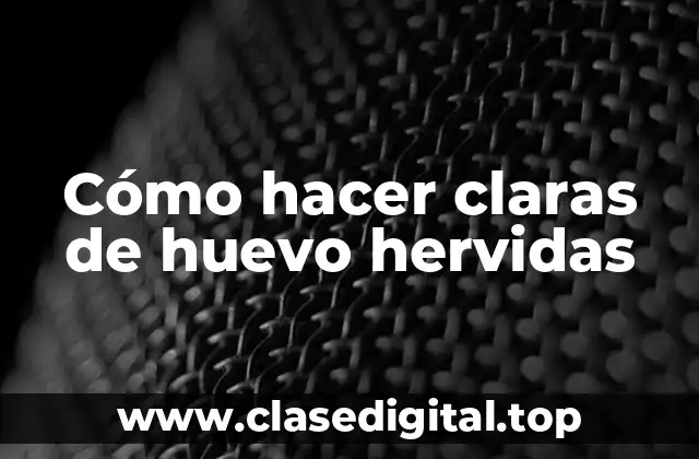 Cómo hacer claras de huevo hervidas