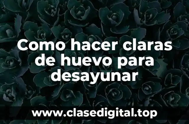 Como hacer claras de huevo para desayunar