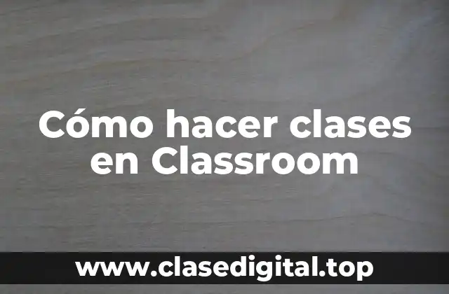 Cómo hacer clases en Classroom