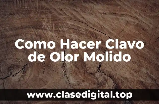 Como Hacer Clavo de Olor Molido