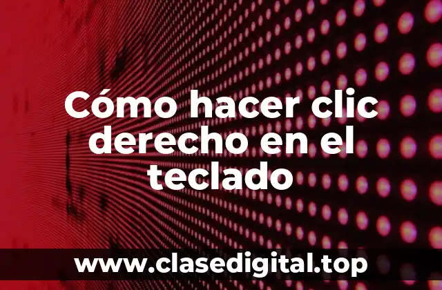¿Qué es hacer clic derecho en el teclado y para qué sirve?