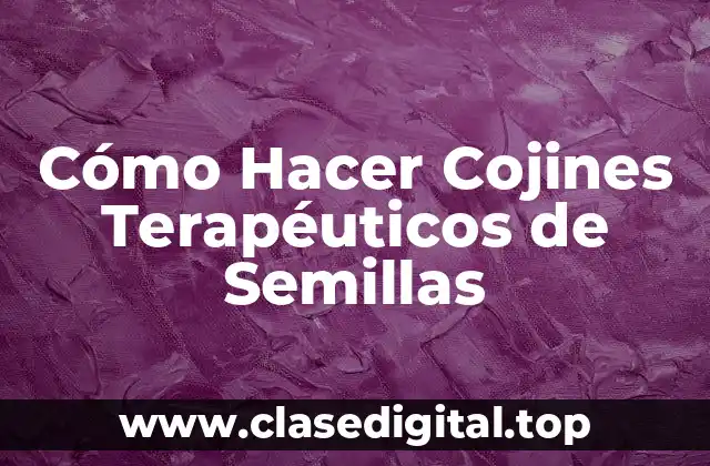 Cómo Hacer Cojines Terapéuticos de Semillas