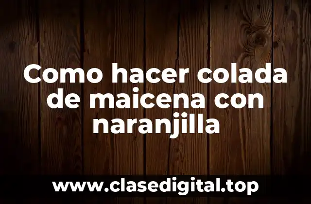 Como hacer colada de maicena con naranjilla