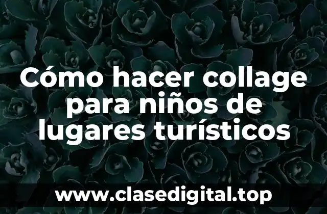 Cómo hacer collage para niños de lugares turísticos