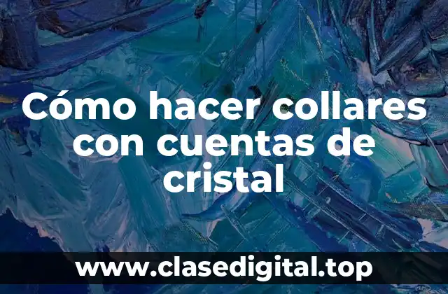 Cómo hacer collares con cuentas de cristal