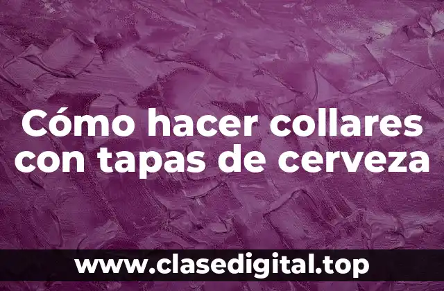 Cómo hacer collares con tapas de cerveza