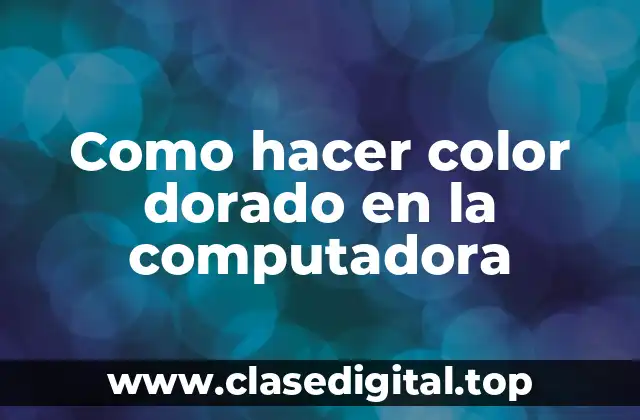 Como hacer color dorado en la computadora