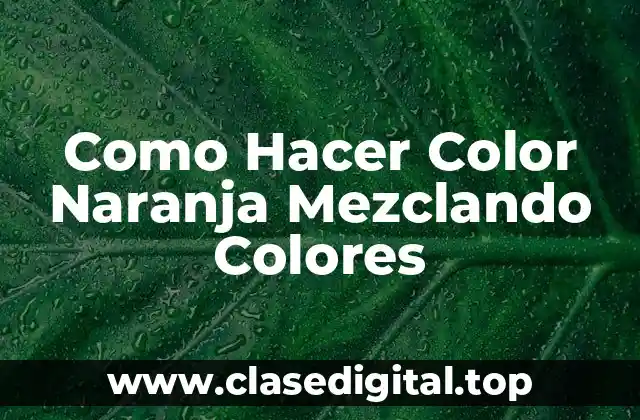 Como Hacer Color Naranja Mezclando Colores