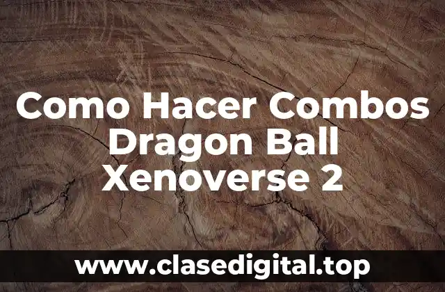 Como Hacer Combos Dragon Ball Xenoverse 2