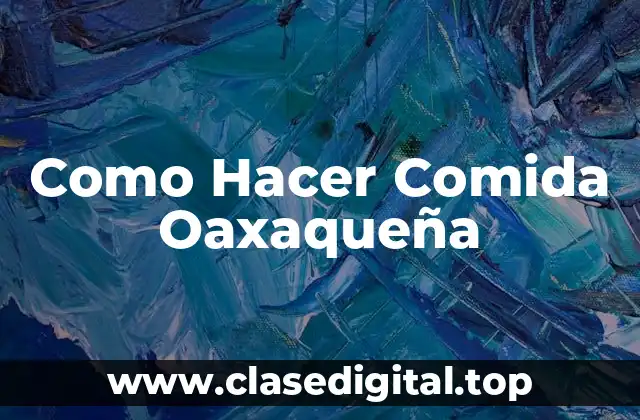 Como Hacer Comida Oaxaqueña