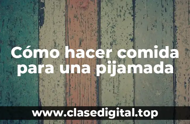 Cómo hacer comida para una pijamada