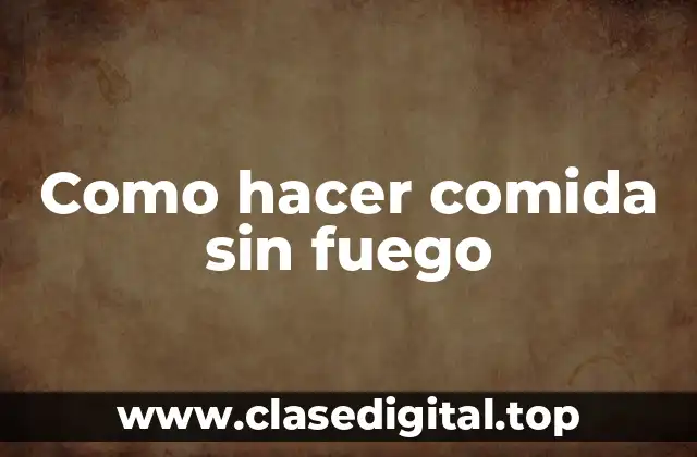 Como hacer comida sin fuego