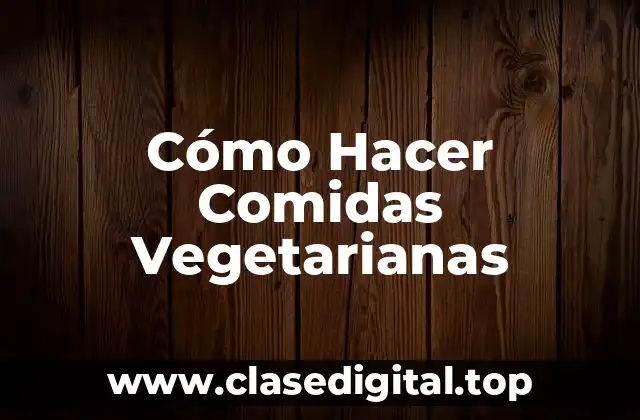 Cómo Hacer Comidas Vegetarianas