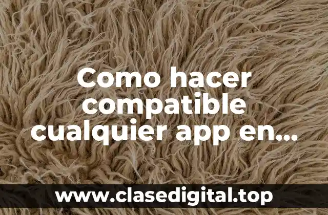 Como hacer compatible cualquier app en Android