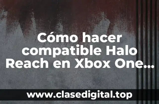 Cómo hacer compatible Halo Reach en Xbox One S