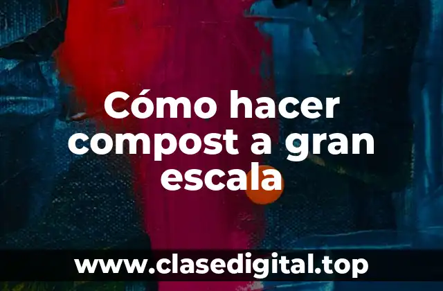 Cómo hacer compost a gran escala
