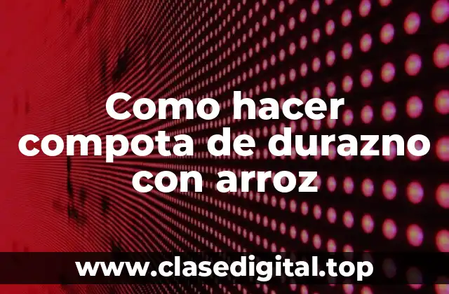 Como hacer compota de durazno con arroz