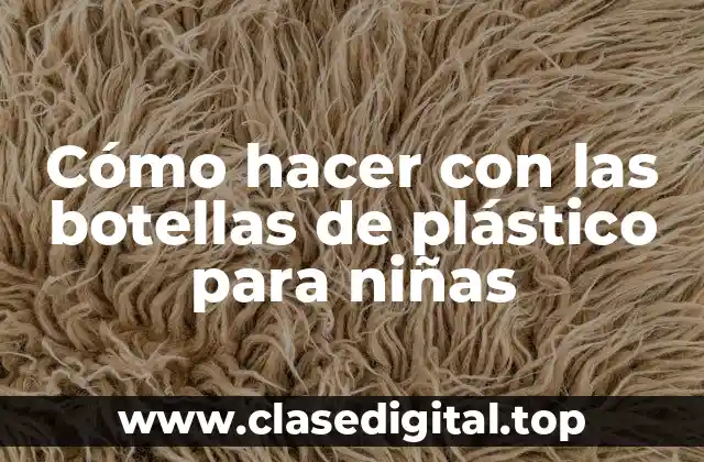 Cómo hacer con las botellas de plástico para niñas