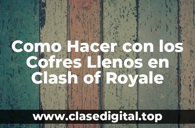 Como Hacer con los Cofres Llenos en Clash of Royale