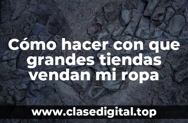 Cómo hacer con que grandes tiendas vendan mi ropa
