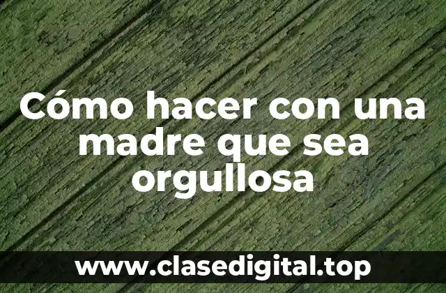 Cómo hacer con una madre que sea orgullosa