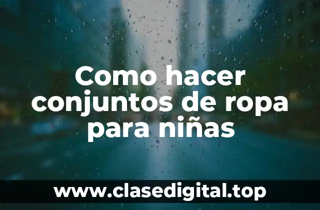 Como hacer conjuntos de ropa para niñas