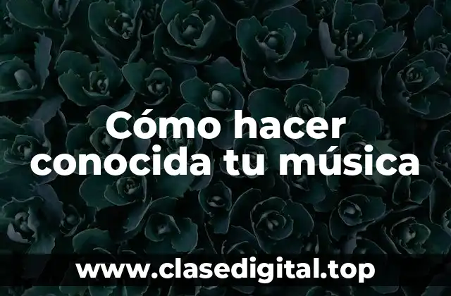 Cómo hacer conocida tu música