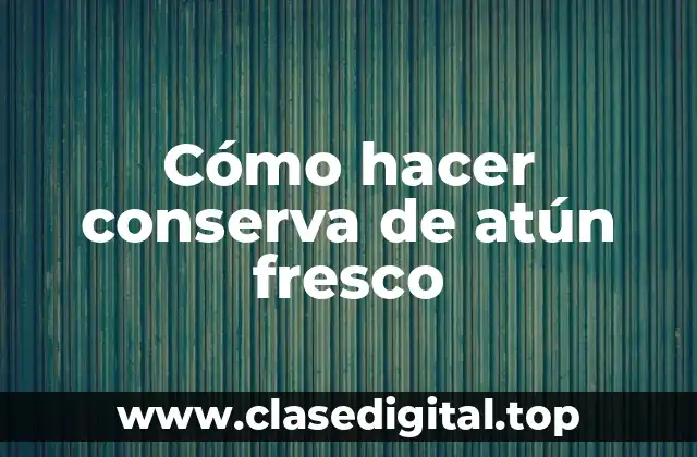 Cómo hacer conserva de atún fresco